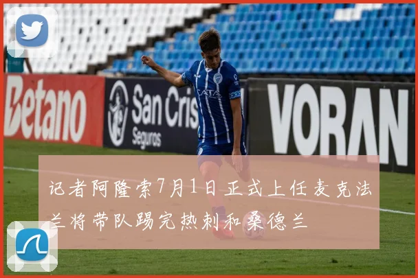 记者阿隆索7月1日正式上任麦克法兰将带队踢完热刺和桑德兰