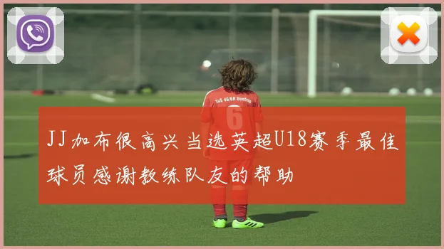 JJ加布很高兴当选英超U18赛季最佳球员感谢教练队友的帮助