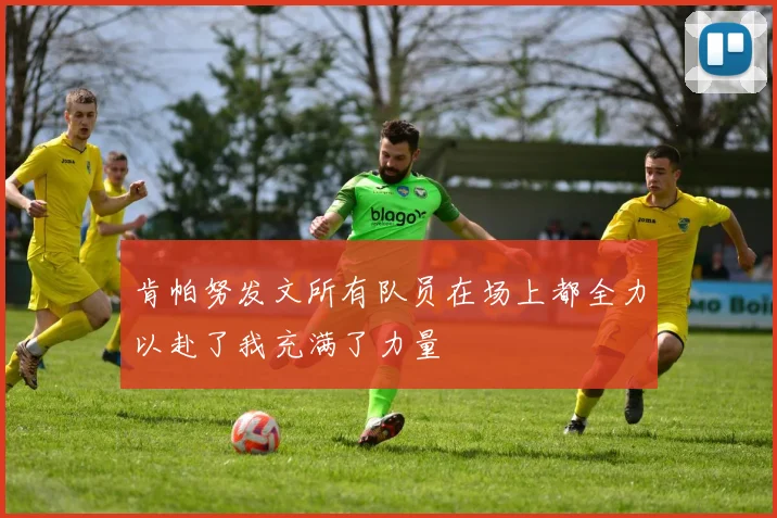 肯帕努发文所有队员在场上都全力以赴了我充满了力量
