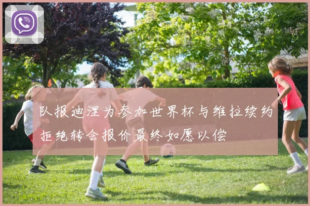队报迪涅为参加世界杯与维拉续约拒绝转会报价最终如愿以偿