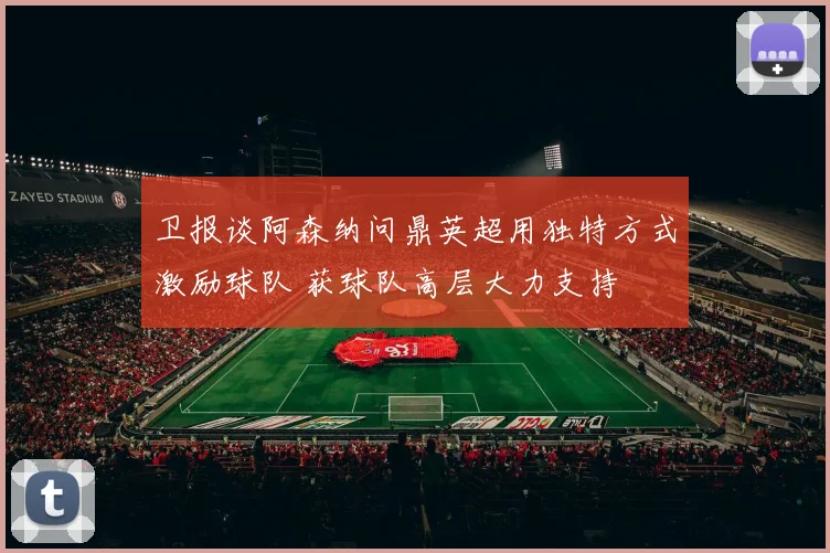 卫报谈阿森纳问鼎英超用独特方式激励球队 获球队高层大力支持